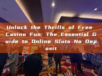 Unlock the Thrills of Free Casino Fun: The Essential Guide to Online Slots No Deposit