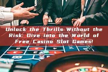 Unlock the Thrills Without the Risk: Dive into the World of Free Casino Slot Games!