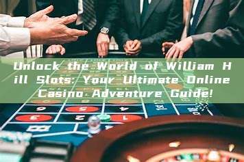 Unlock the World of William Hill Slots: Your Ultimate Online Casino Adventure Guide!