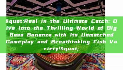 "Reel in the Ultimate Catch: Dive into the Thrilling World of Big Bass Bonanza with Its Unmatched Gameplay and Breathtaking Fish Variety!"