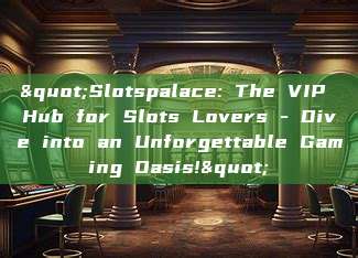 "Slotspalace: The VIP Hub for Slots Lovers - Dive into an Unforgettable Gaming Oasis!"