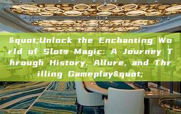 "Unlock the Enchanting World of Slots Magic: A Journey Through History, Allure, and Thrilling Gameplay"