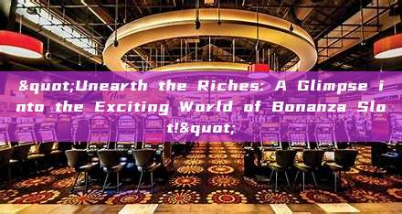 "Unearth the Riches: A Glimpse into the Exciting World of Bonanza Slot!"