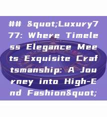 ## "Luxury777: Where Timeless Elegance Meets Exquisite Craftsmanship: A Journey into High-End Fashion"