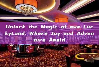 Unlock the Magic of www LuckyLand: Where Joy and Adventure Await!