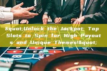 "Unlock the Jackpot: Top Slots to Spin for High Payouts and Unique Themes!"