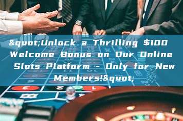 "Unlock a Thrilling $100 Welcome Bonus on Our Online Slots Platform - Only for New Members!"