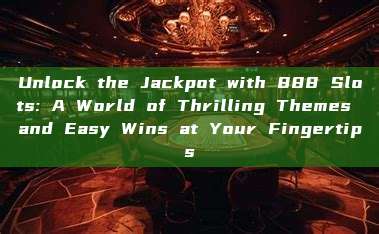 Unlock the Jackpot with 888 Slots: A World of Thrilling Themes and Easy Wins at Your Fingertips