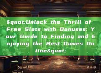 "Unlock the Thrill of Free Slots with Bonuses: Your Guide to Finding and Enjoying the Best Games Online"