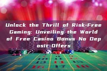 Unlock the Thrill of Risk-Free Gaming: Unveiling the World of Free Casino Bonus No Deposit Offers