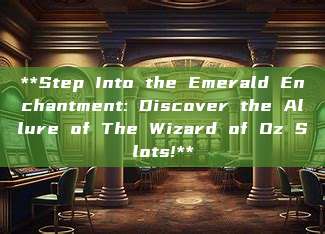 **Step Into the Emerald Enchantment: Discover the Allure of The Wizard of Oz Slots!**