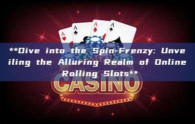 **Dive into the Spin-Frenzy: Unveiling the Alluring Realm of Online Rolling Slots**