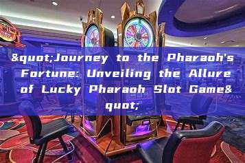 "Journey to the Pharaoh's Fortune: Unveiling the Allure of Lucky Pharaoh Slot Game"