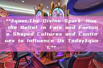 **"The Divine Spark: How the Belief in Fate and Fortune Shaped Cultures and Continues to Influence Us Today"**