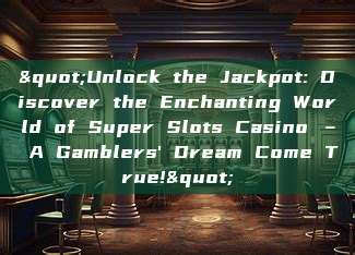 "Unlock the Jackpot: Discover the Enchanting World of Super Slots Casino – A Gamblers' Dream Come True!"