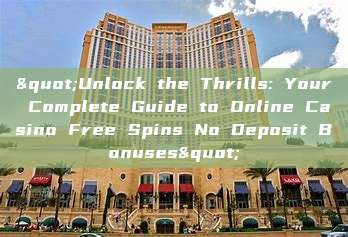 "Unlock the Thrills: Your Complete Guide to Online Casino Free Spins No Deposit Bonuses"