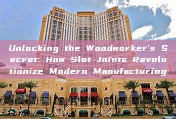 Unlocking the Woodworker's Secret: How Slot Joints Revolutionize Modern Manufacturing