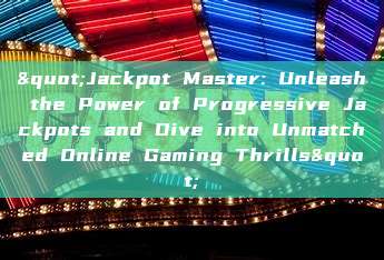 "Jackpot Master: Unleash the Power of Progressive Jackpots and Dive into Unmatched Online Gaming Thrills"