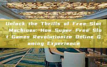 Unlock the Thrills of Free Slot Machines: How Super Free Slot Games Revolutionize Online Gaming Experience