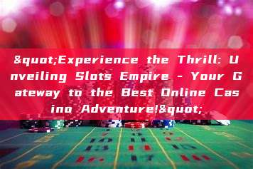 "Experience the Thrill: Unveiling Slots Empire - Your Gateway to the Best Online Casino Adventure!"