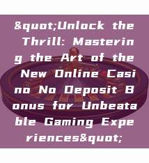 "Unlock the Thrill: Mastering the Art of the New Online Casino No Deposit Bonus for Unbeatable Gaming Experiences"