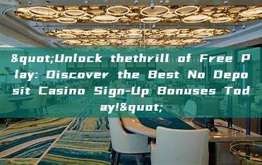 "Unlock thethrill of Free Play: Discover the Best No Deposit Casino Sign-Up Bonuses Today!"