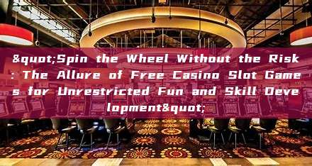 "Spin the Wheel Without the Risk: The Allure of Free Casino Slot Games for Unrestricted Fun and Skill Development"