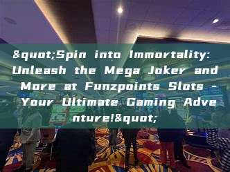 "Spin into Immortality: Unleash the Mega Joker and More at Funzpoints Slots - Your Ultimate Gaming Adventure!"