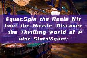 "Spin the Reels Without the Hassle: Discover the Thrilling World of Pulsz Slots!"