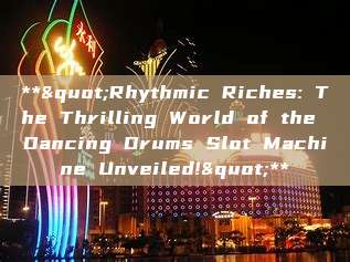 **"Rhythmic Riches: The Thrilling World of the Dancing Drums Slot Machine Unveiled!"**