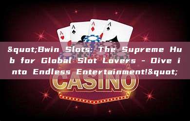 "Bwin Slots: The Supreme Hub for Global Slot Lovers - Dive into Endless Entertainment!"