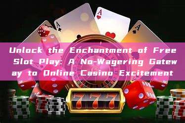 Unlock the Enchantment of Free Slot Play: A No-Wagering Gateway to Online Casino Excitement