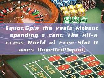 "Spin the reels without spending a cent: The All-Access World of Free Slot Games Unveiled!"