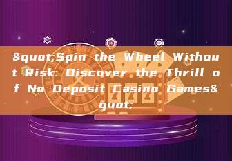 "Spin the Wheel Without Risk: Discover the Thrill of No Deposit Casino Games"