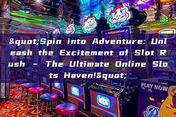 "Spin into Adventure: Unleash the Excitement of Slot Rush – The Ultimate Online Slots Haven!"