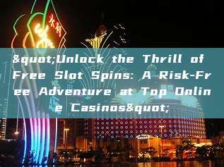 "Unlock the Thrill of Free Slot Spins: A Risk-Free Adventure at Top Online Casinos"