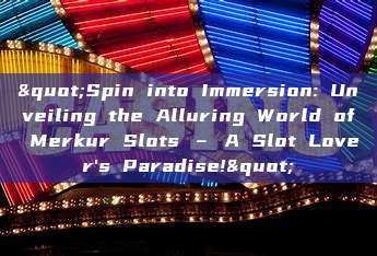 "Spin into Immersion: Unveiling the Alluring World of Merkur Slots – A Slot Lover's Paradise!"