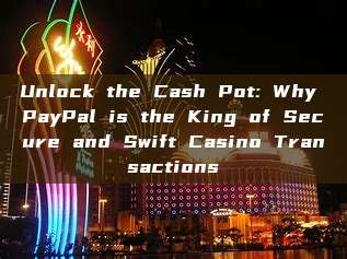 Unlock the Cash Pot: Why PayPal is the King of Secure and Swift Casino Transactions