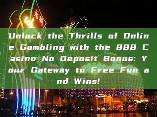 Unlock the Thrills of Online Gambling with the 888 Casino No Deposit Bonus: Your Gateway to Free Fun and Wins!