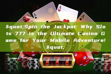 "Spin the Jackpot: Why Slots 777 is the Ultimate Casino Game for Your Mobile Adventure!"