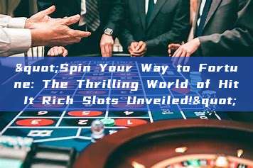 "Spin Your Way to Fortune: The Thrilling World of Hit It Rich Slots Unveiled!"