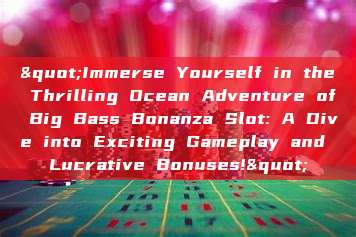 "Immerse Yourself in the Thrilling Ocean Adventure of Big Bass Bonanza Slot: A Dive into Exciting Gameplay and Lucrative Bonuses!"