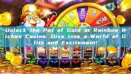 Unlock the Pot of Gold at Rainbow Riches Casino: Dive into a World of Glitz and Excitement!