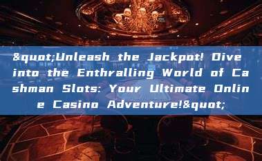 "Unleash the Jackpot! Dive into the Enthralling World of Cashman Slots: Your Ultimate Online Casino Adventure!"