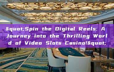 "Spin the Digital Reels: A Journey into the Thrilling World of Video Slots Casino!"