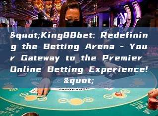 "King88bet: Redefining the Betting Arena - Your Gateway to the Premier Online Betting Experience!"