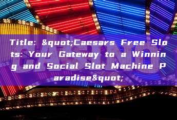 Title: "Caesars Free Slots: Your Gateway to a Winning and Social Slot Machine Paradise"