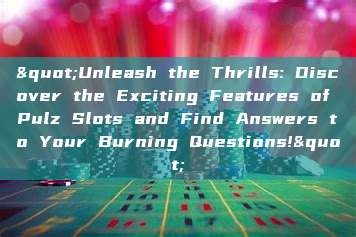 "Unleash the Thrills: Discover the Exciting Features of Pulz Slots and Find Answers to Your Burning Questions!"