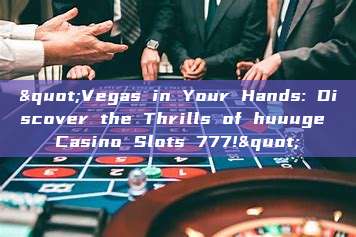 "Vegas in Your Hands: Discover the Thrills of huuuge Casino Slots 777!"