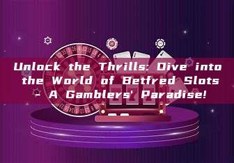 Unlock the Thrills: Dive into the World of Betfred Slots - A Gamblers' Paradise!